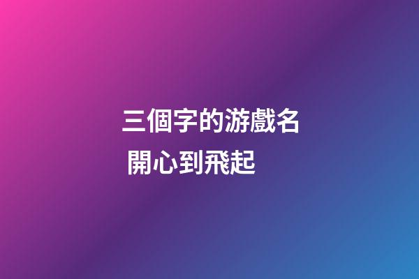 三個字的游戲名 開心到飛起